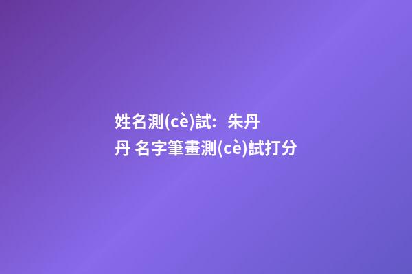 姓名測(cè)試:   朱丹丹 名字筆畫測(cè)試打分-第1張-觀點(diǎn)-玄機(jī)派